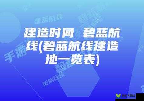 《碧蓝航线绿之心技能详解与建造时间览：探索未知海域的必备攻略》