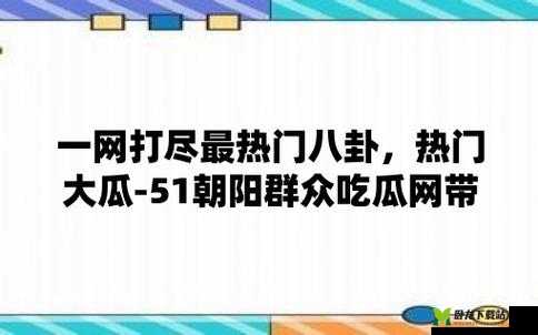 51 吃瓜今日热门大瓜与 2024 国产网站重合事件